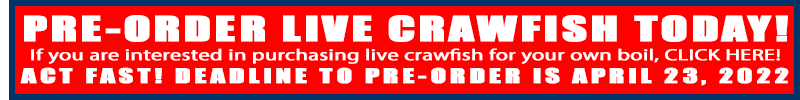 PRE-ORDER LIVE CRAWFISH TODAY! If you are interested in purchasing live crawfish for your own boil, CLICK HERE! ACT FAST! DEADLINE TO PRE-ORDER IS APRIL 23, 2022