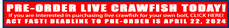 PRE-ORDER LIVE CRAWFISH TODAY! If you are interested in purchasing live crawfish for your own boil, CLICK HERE! ACT FAST! DEADLINE TO PRE-ORDER IS APRIL 22, 2024